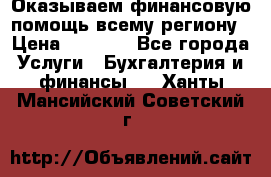 Оказываем финансовую помощь всему региону › Цена ­ 1 111 - Все города Услуги » Бухгалтерия и финансы   . Ханты-Мансийский,Советский г.